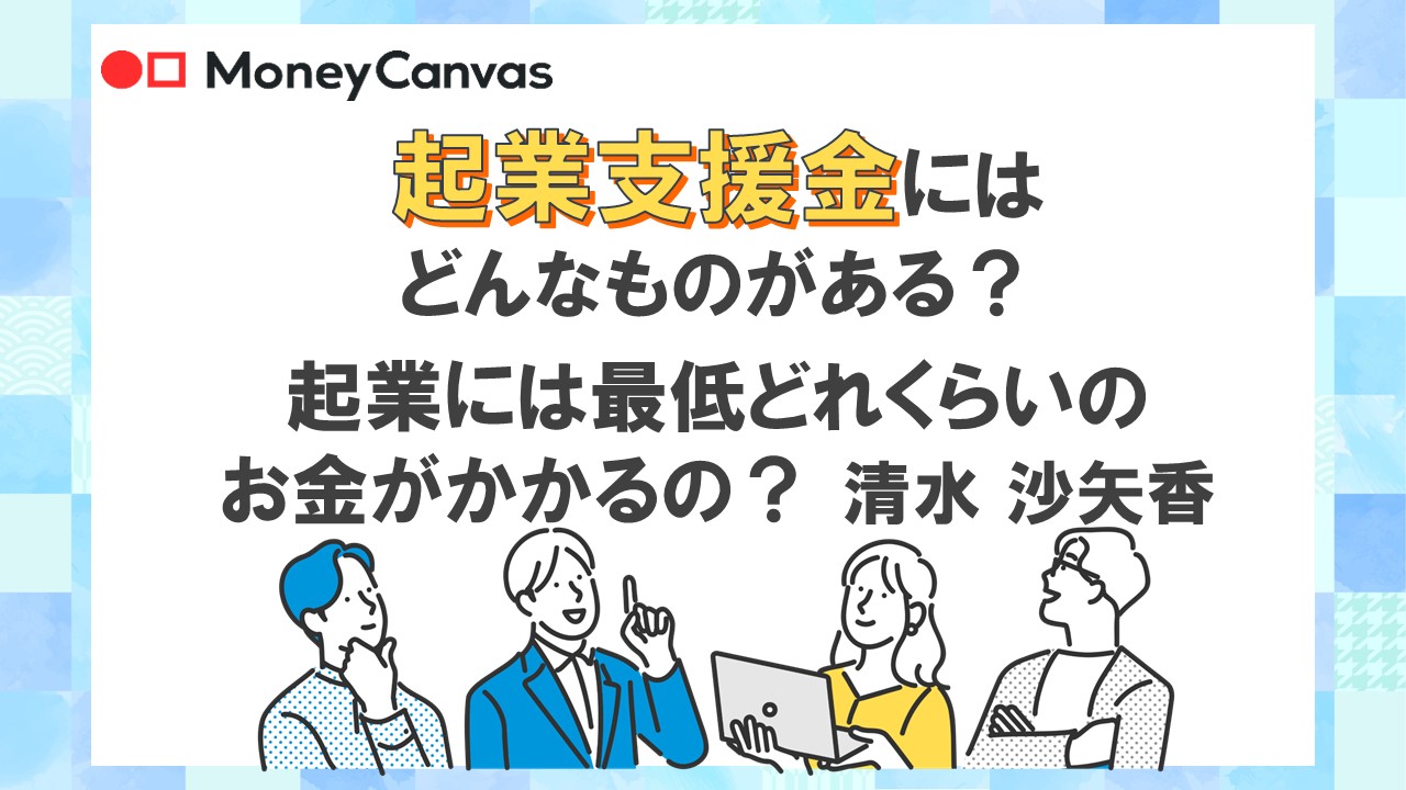 起業支援金にはどんなものがある？　起業には最低どれくらいのお金がかかるの？