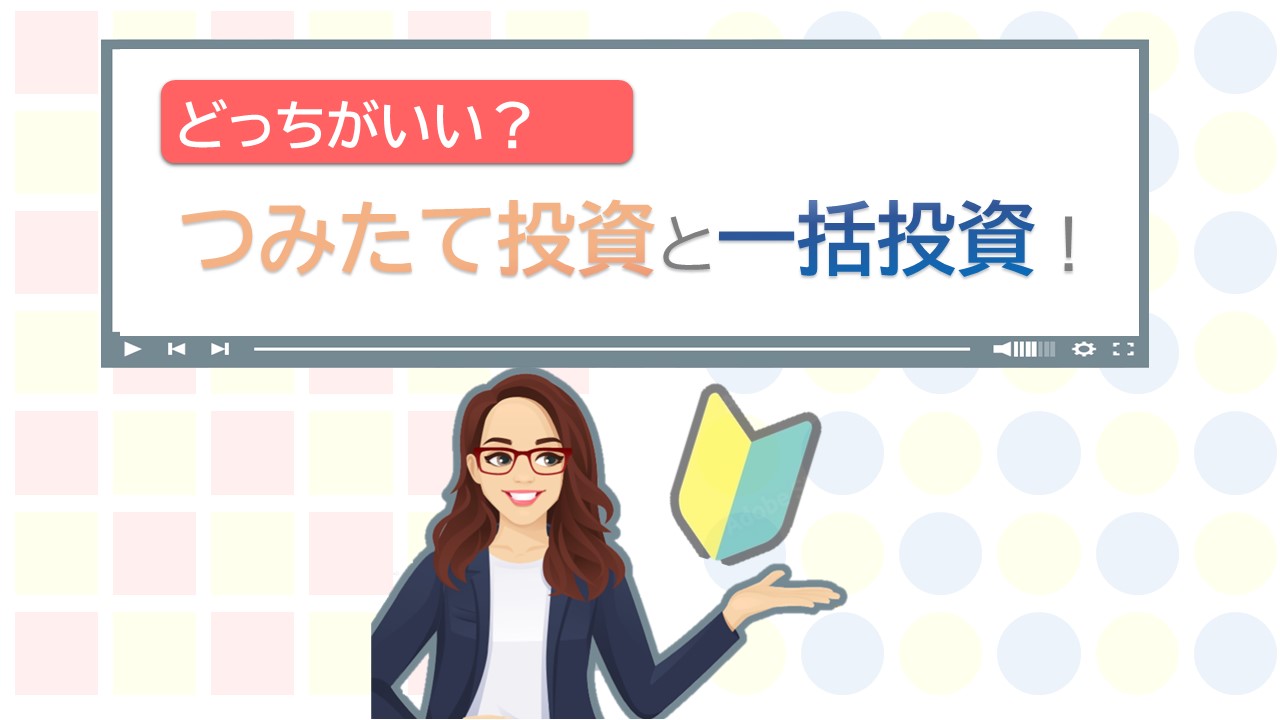 【動画で解説！】どっちがいい？つみたて投資と一括投資！