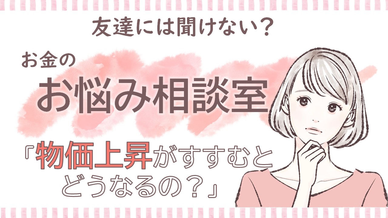 物価上昇がすすむとどうなるの？【お金のお悩み相談室①】