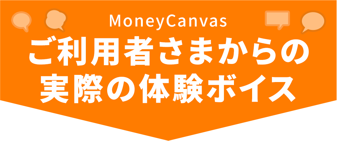 MoneyCanvas ご利用者さまからの実際の体験ボイス